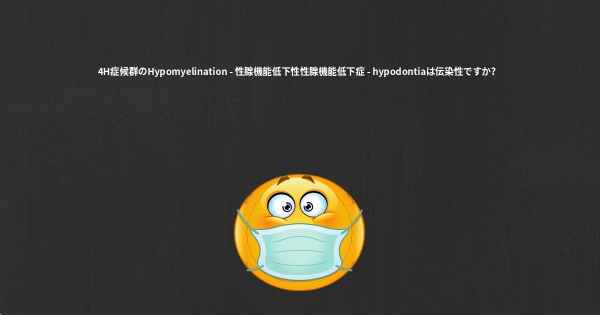 4H症候群のHypomyelination - 性腺機能低下性性腺機能低下症 - hypodontiaは伝染性ですか？