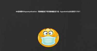 4H症候群のHypomyelination - 性腺機能低下性性腺機能低下症 - hypodontiaは伝染性ですか？