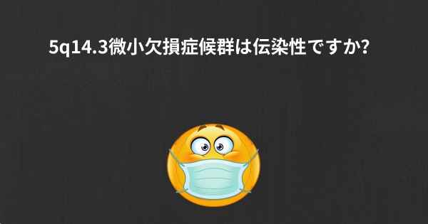 5q14.3微小欠損症候群は伝染性ですか？