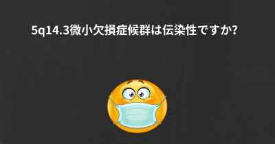 5q14.3微小欠損症候群は伝染性ですか？