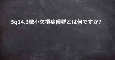 5q14.3微小欠損症候群とは何ですか？