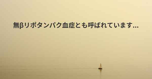 無βリポタンパク血症とも呼ばれています...