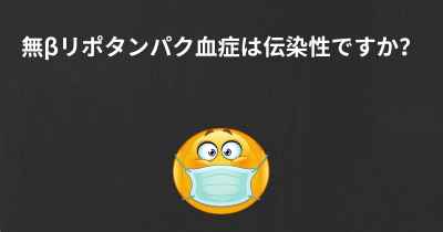 無βリポタンパク血症は伝染性ですか？