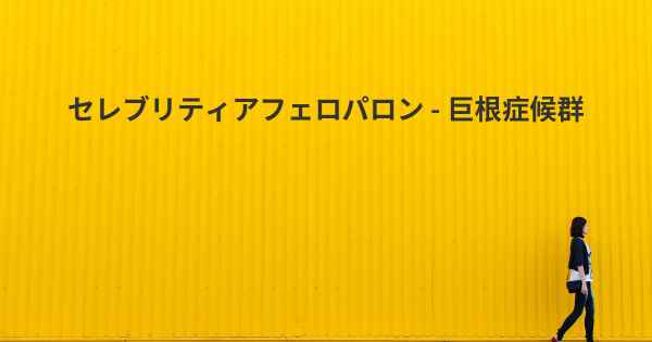 セレブリティアフェロパロン - 巨根症候群