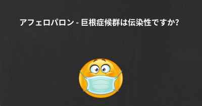 アフェロパロン - 巨根症候群は伝染性ですか？