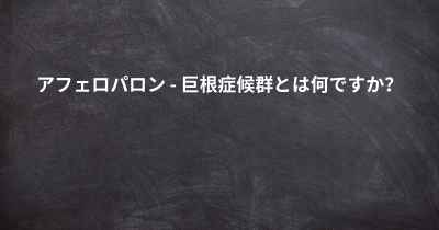 アフェロパロン - 巨根症候群とは何ですか？