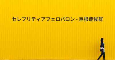 セレブリティアフェロパロン - 巨根症候群