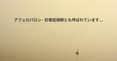 アフェロパロン - 巨根症候群とも呼ばれています...