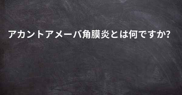 アカントアメーバ角膜炎とは何ですか？