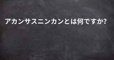 アカンサスニンカンとは何ですか？