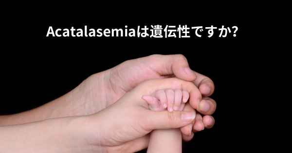 Acatalasemiaは遺伝性ですか？