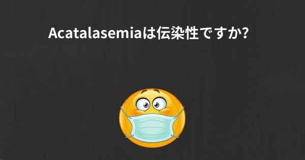 Acatalasemiaは伝染性ですか？