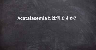 Acatalasemiaとは何ですか？