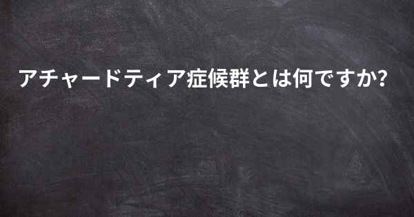 アチャードティア症候群とは何ですか？