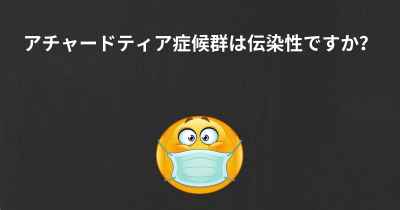 アチャードティア症候群は伝染性ですか？