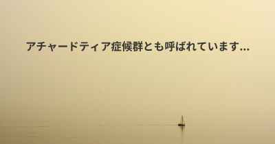 アチャードティア症候群とも呼ばれています...