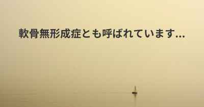 軟骨無形成症とも呼ばれています...