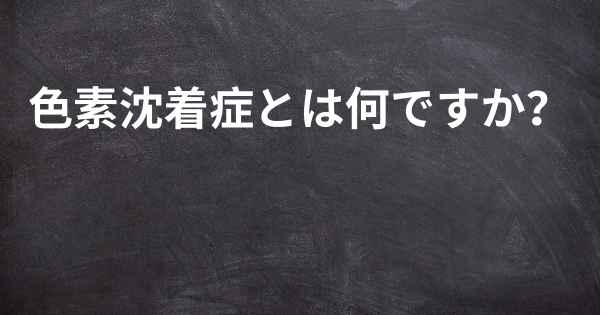 色素沈着症とは何ですか？