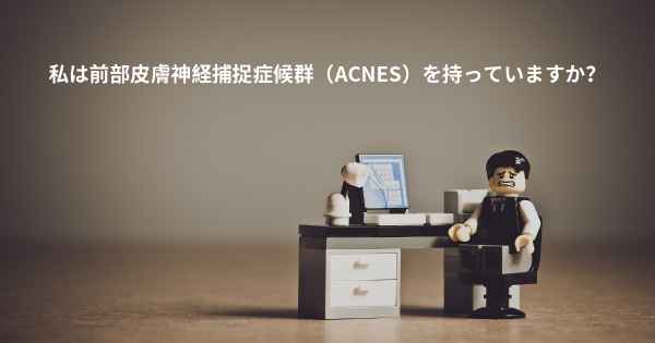 私は前部皮膚神経捕捉症候群（ACNES）を持っていますか？