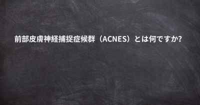 前部皮膚神経捕捉症候群（ACNES）とは何ですか？