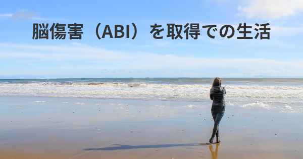 脳傷害（ABI）を取得での生活