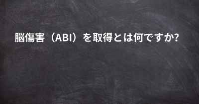 脳傷害（ABI）を取得とは何ですか？