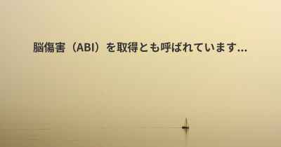 脳傷害（ABI）を取得とも呼ばれています...