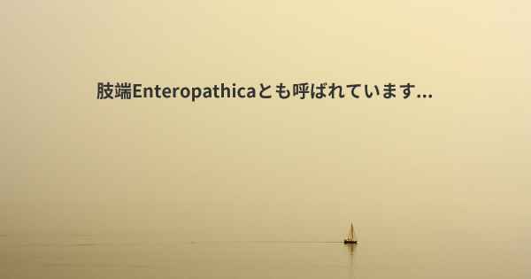 肢端Enteropathicaとも呼ばれています...