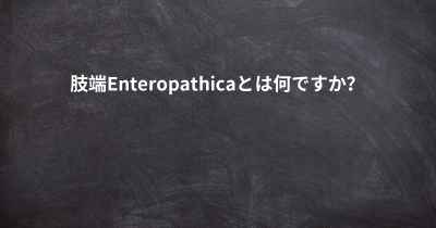 肢端Enteropathicaとは何ですか？