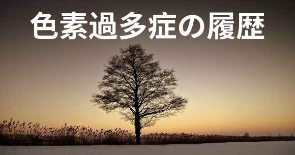 色素過多症の履歴