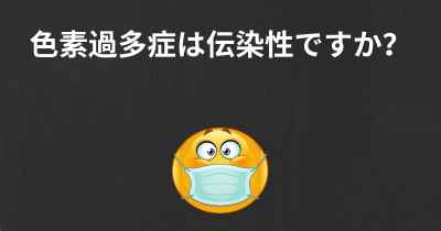 色素過多症は伝染性ですか？