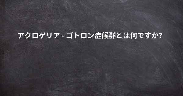 アクロゲリア - ゴトロン症候群とは何ですか？