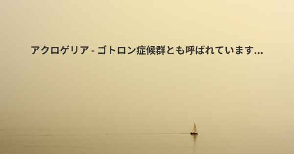 アクロゲリア - ゴトロン症候群とも呼ばれています...