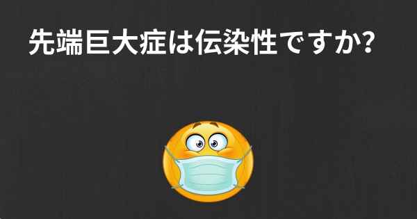 先端巨大症は伝染性ですか？