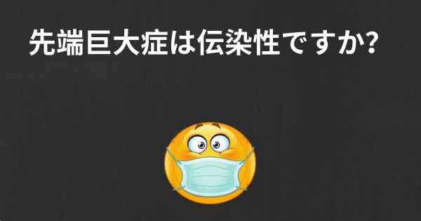 先端巨大症は伝染性ですか？