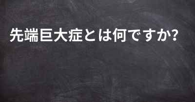 先端巨大症とは何ですか？