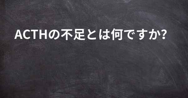 ACTHの不足とは何ですか？