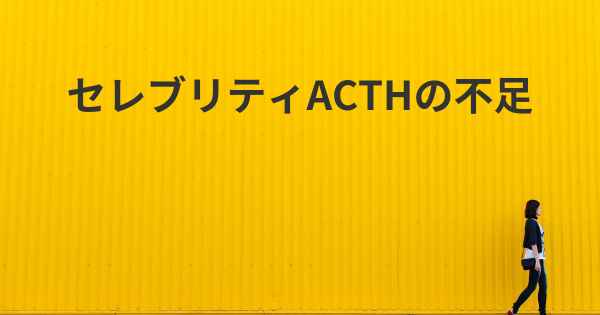 セレブリティACTHの不足