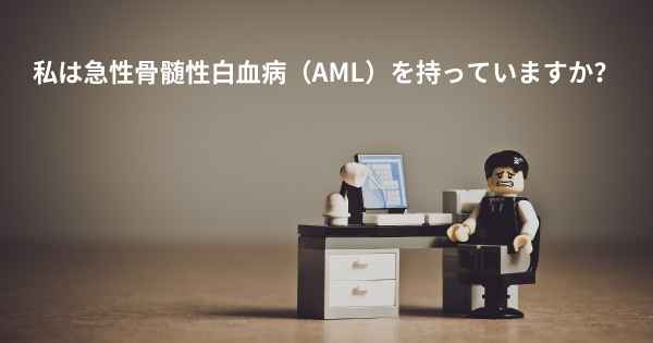 私は急性骨髄性白血病（AML）を持っていますか？