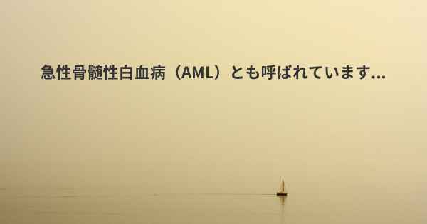 急性骨髄性白血病（AML）とも呼ばれています...