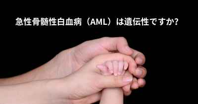 急性骨髄性白血病（AML）は遺伝性ですか？