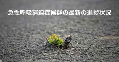 急性呼吸窮迫症候群の最新の進捗状況
