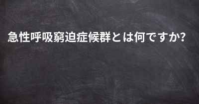 急性呼吸窮迫症候群とは何ですか？