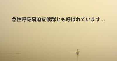 急性呼吸窮迫症候群とも呼ばれています...