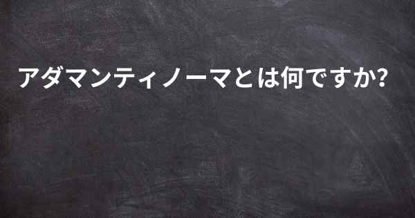 アダマンティノーマとは何ですか？