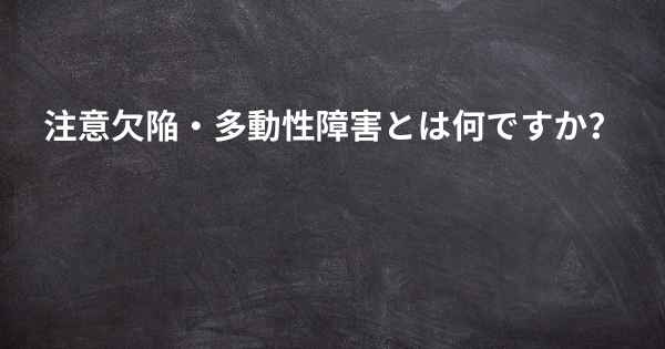 注意欠陥・多動性障害とは何ですか？