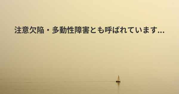 注意欠陥・多動性障害とも呼ばれています...