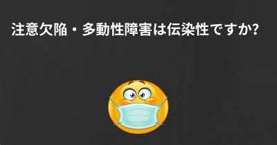 注意欠陥・多動性障害は伝染性ですか？