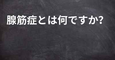 腺筋症とは何ですか？