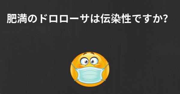 肥満のドロローサは伝染性ですか？